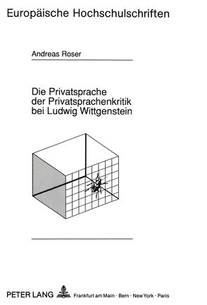Die Privatsprache der Privatsprachenkritik bei Ludwig Wittgenstein von Roser,  Andreas