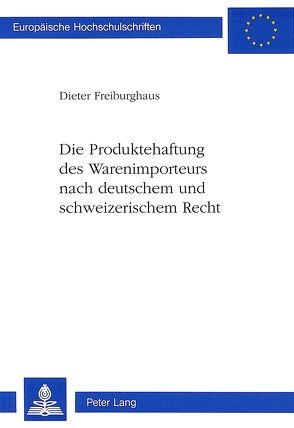Die Produktehaftung des Warenimporteurs nach deutschem und schweizerischem Recht von Freiburghaus,  Dieter