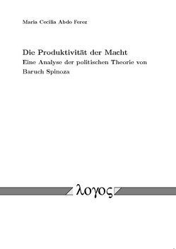 Die Produktivität der Macht. Eine Analyse der politischen Theorie von Baruch Spinoza. von Ferez,  Maria Cecilia Abdo