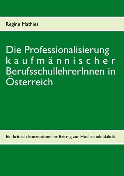 Die Professionalisierung kaufmännischer BerufsschullehrerInnen in Österreich von Mathies,  Regine