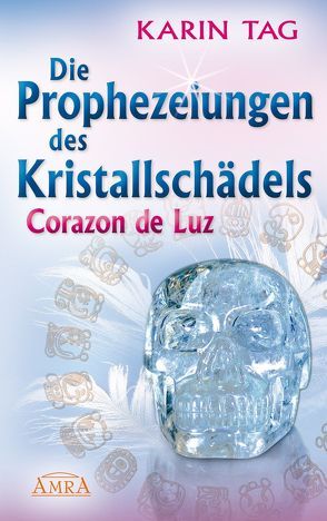 Die Prophezeiungen des Kristallschädels Corazon de Luz. Ein Licht berührt die Erde von Tag,  Karin