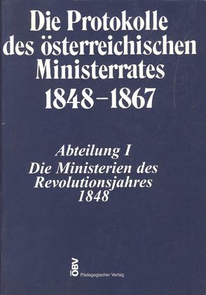 Die Protokolle des österreichischen Ministerrates 1848-1867 Abteilung I: Die Ministerien des Revolutionsjahres 1848 von Heindl,  Waltraud, Kletecka,  Thomas