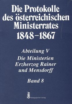 Die Protokolle des österreichischen Ministerrates 1848-1867 Abteilung V: Die Ministerien Erzherzog Rainer und Mensdorff Band 8 von Heindl,  Waltraud, Malfér,  Stefan, Österreichischen Komitee für die Veröffentlichung der Ministerratsprotokolle