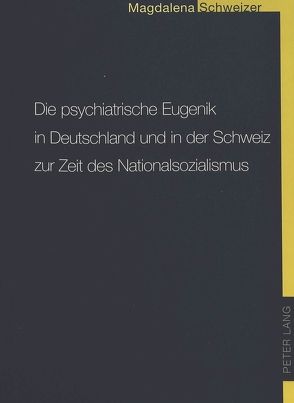 Die psychiatrische Eugenik in Deutschland und in der Schweiz zur Zeit des Nationalsozialismus von Schweizer,  Lena