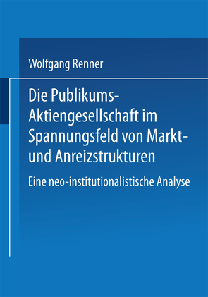 Die Publikums-Aktiengesellschaft im Spannungsfeld von Markt- und Anreizstrukturen von Renner,  Wolfgang