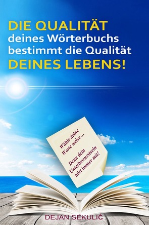 DIE QUALITÄT deines Wörterbuchs bestimmt die Qualität DEINES LEBENS! Wähle deine Worte weise… Denn dein Unterbewusstsein hört immer mit! von Sekulic,  Dejan