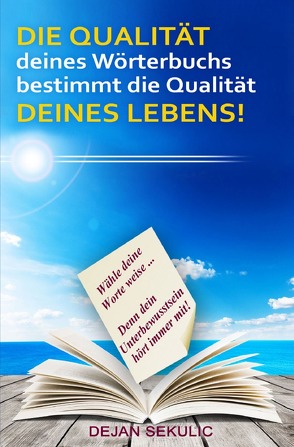 DIE QUALITÄT deines Wörterbuchs bestimmt die Qualität DEINES LEBENS! Wähle deine Worte weise… Denn dein Unterbewusstsein hört immer mit! von Sekulic,  Dejan