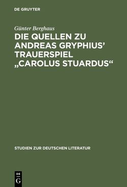 Die Quellen zu Andreas Gryphius‘ Trauerspiel „Carolus Stuardus“ von Berghaus,  Günter