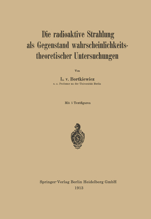 Die radioaktive Strahlung als Gegenstand wahrscheinlichkeitstheoretischer Untersuchungen von Bortkiewicz,  L. v.