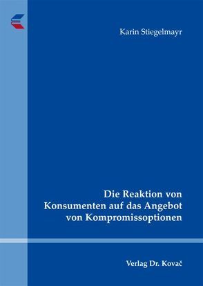 Die Reaktion von Konsumenten auf das Angebot von Kompromissoptionen von Stiegelmayr,  Karin
