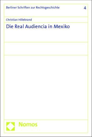Die Real Audiencia in Mexiko von Hillebrand,  Christian