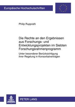 Die Rechte an den Ergebnissen aus Forschungs- und Entwicklungsprojekten im Siebten Forschungsrahmenprogramm von Rupprath,  Philip