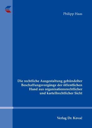 Die rechtliche Ausgestaltung gebündelter Beschaffungsvorgänge der öffentlichen Hand aus organisationsrechtlicher und kartellrechtlicher Sicht von Haas,  Philipp