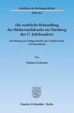 Die rechtliche Behandlung des Büchernachdrucks im Nürnberg des 17. Jahrhunderts. von Eichacker,  Thomas