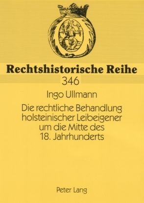 Die rechtliche Behandlung holsteinischer Leibeigener um die Mitte des 18. Jahrhunderts von Ullmann,  Ingo