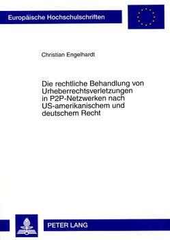 Die rechtliche Behandlung von Urheberrechtsverletzungen in P2P-Netzwerken nach US-amerikanischem und deutschem Recht von Engelhardt,  Christian