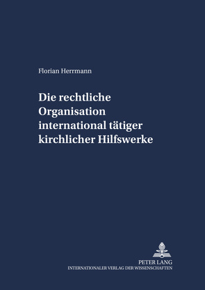 Die rechtliche Organisation international tätiger kirchlicher Hilfswerke von Herrmann,  Florian