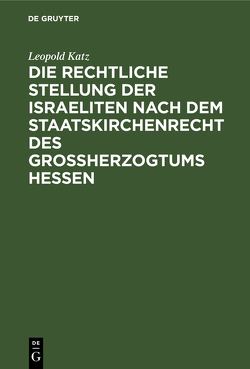 Die rechtliche Stellung der Israeliten nach dem Staatskirchenrecht des Grossherzogtums Hessen von Katz,  Leopold
