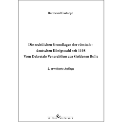 Die rechtlichen Grundlagen der römisch deutschen Königswahl seit 1198 Vom Dekretale Venerabilem zur Goldenen Bulle von Castorph,  Bernward