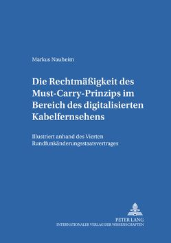 Die Rechtmäßigkeit des Must-Carry-Prinzips im Bereich des digitalisierten Kabelfernsehens in der Bundesrepublik Deutschland von Nauheim,  Markus A.