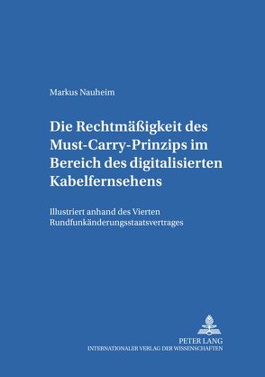 Die Rechtmäßigkeit des Must-Carry-Prinzips im Bereich des digitalisierten Kabelfernsehens in der Bundesrepublik Deutschland von Nauheim,  Markus A.