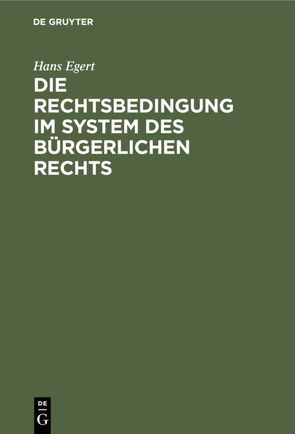 Die Rechtsbedingung im System des bürgerlichen Rechts von Egert,  Hans