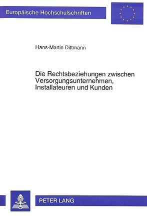 Die Rechtsbeziehungen zwischen Versorgungsunternehmen, Installateuren und Kunden von Dittmann,  Hans-Martin