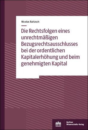 Die Rechtsfolgen eines unrechtmäßigen Bezugsrechtsausschlusses bei der ordentlichen Kapitalerhöhung und beim genehmigten Kapital von Raitzsch,  Nicolas