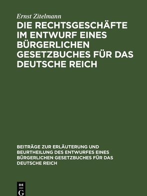Die Rechtsgeschäfte im Entwurf eines bürgerlichen Gesetzbuches für das Deutsche Reich von Zitelmann,  Ernst
