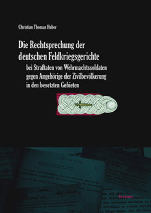 Die Rechtsprechung der deutschen Feldkriegsgerichte bei Straftaten von Wehrmachtssoldaten gegen Angehörige der Zivilbevölkerung in den besetzten Gebieten von Huber,  Christian Thomas