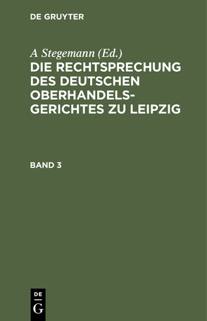 Die Rechtsprechung des Deutschen Oberhandelsgerichtes zu Leipzig / Die Rechtsprechung des Deutschen Oberhandelsgerichtes zu Leipzig. Band 3 von Stegemann,  A.