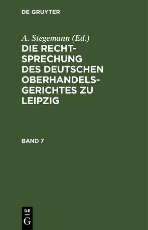 Die Rechtsprechung des Deutschen Oberhandelsgerichtes zu Leipzig / Die Rechtsprechung des Deutschen Oberhandelsgerichtes zu Leipzig. Band 7 von Stegemann,  A.