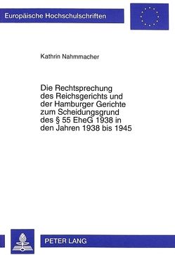 Die Rechtsprechung des Reichsgerichts und der Hamburger Gerichte zum Scheidungsgrund des § 55 EheG 1938 in den Jahren 1938 bis 1945 von Nahmmacher,  Kathrin