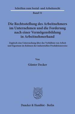 Die Rechtsstellung des Arbeitnehmers im Unternehmen und die Forderung nach einer Vermögensbildung in Arbeitnehmerhand. von Decker,  Günter