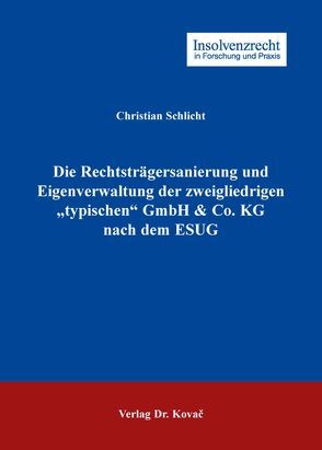 Die Rechtsträgersanierung und Eigenverwaltung der zweigliedrigen „typischen“ GmbH & Co. KG nach dem ESUG von Schlicht,  Christian