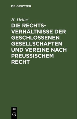 Die Rechtsverhältnisse der geschlossenen Gesellschaften und Vereine nach preussischem Recht von Delius,  H.