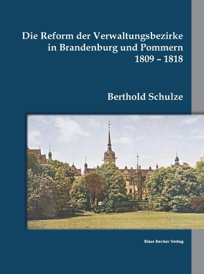 Die Reform der Verwaltungsbezirke in Brandenburg und Pommern 1809-1818 von Schulze,  Berthold
