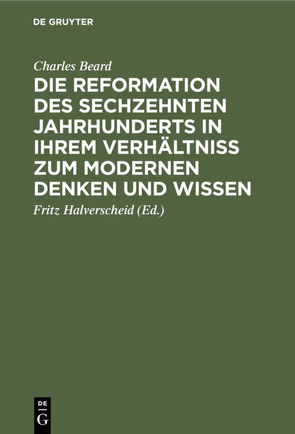 Die Reformation des sechzehnten Jahrhunderts in ihrem Verhältniss zum modernen Denken und Wissen von Beard,  Charles, Halverscheid,  Fritz
