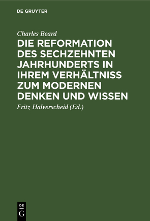 Die Reformation des sechzehnten Jahrhunderts in ihrem Verhältniss zum modernen Denken und Wissen von Beard,  Charles, Halverscheid,  Fritz