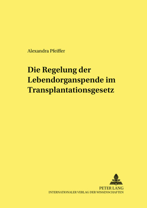 Die Regelung der Lebendorganspende im Transplantationsgesetz von Pfeiffer,  Alexandra