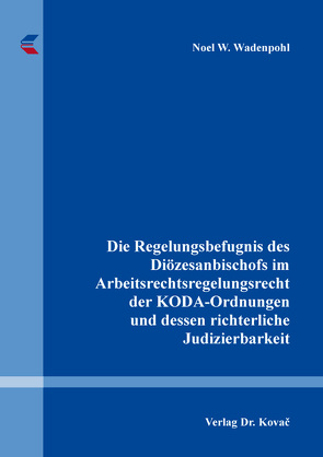 Die Regelungsbefugnis des Diözesanbischofs im Arbeitsrechtsregelungsrecht der KODA-Ordnungen und dessen richterliche Judizierbarkeit von Wadenpohl,  Noel W.