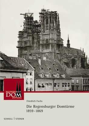Die Regensburger Domtürme 1859 – 1869 von Fuchs,  Friedrich, Sandner, Staufer,  Ludwig
