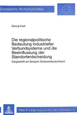 Die regionalpolitische Bedeutung industrieller Verbundsysteme und die Beeinflussung der Standortentscheidung von Kost,  Georg