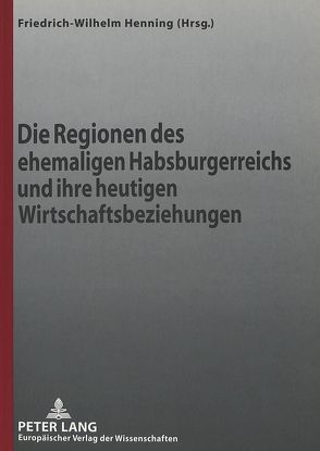 Die Regionen des ehemaligen Habsburgerreichs und ihre heutigen Wirtschaftsbeziehungen von Henning,  Friedrich-Wilhelm