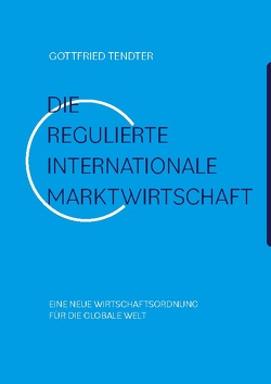 Die ‚Regulierte internationale Marktwirtschaft‘ von Tendter,  Gottfried