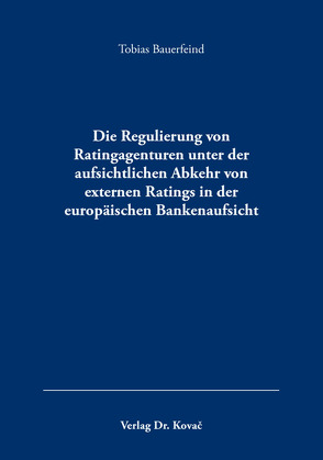 Die Regulierung von Ratingagenturen unter der aufsichtlichen Abkehr von externen Ratings in der europäischen Bankenaufsicht von Bauerfeind,  Tobias