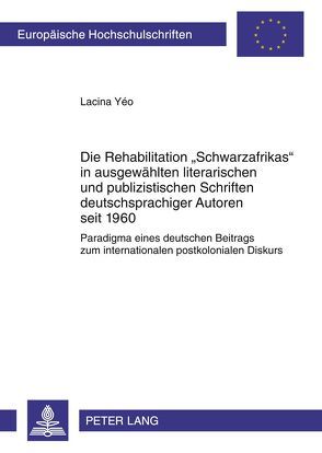 Die Rehabilitation «Schwarzafrikas» in ausgewählten literarischen und publizistischen Schriften deutschsprachiger Autoren seit 1960 von Yéo,  Lacina