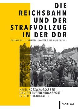 Die Reichsbahn und der Strafvollzug in der DDR von Kill,  Susanne, Kopper,  Christopher, Peters,  Jan-Henrik