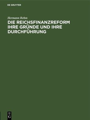 Die Reichsfinanzreform ihre Gründe und ihre Durchführung von Rehm,  Hermann