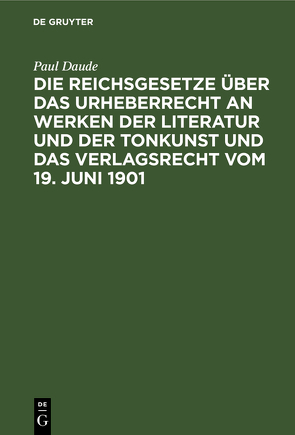 Die Reichsgesetze über das Urheberrecht an Werken der Literatur und der Tonkunst und das Verlagsrecht vom 19. Juni 1901 von Daude,  Paul